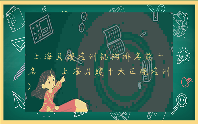 上海月嫂培训机构排名前十名 (上海月嫂十大正规培训)